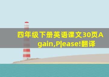 四年级下册英语课文30页Again,P|ease!翻译